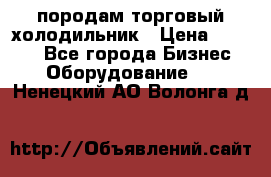 породам торговый холодильник › Цена ­ 6 000 - Все города Бизнес » Оборудование   . Ненецкий АО,Волонга д.